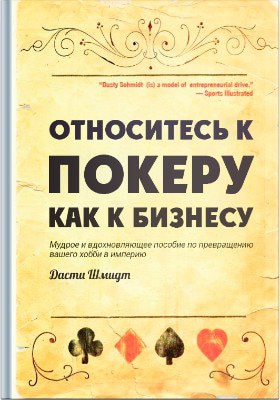 Дасти Шмидт Относитесь к покеру как к бизнесу Относитесь к покеру как к бизнесу